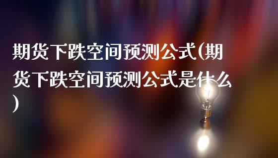 期货下跌空间预测公式(期货下跌空间预测公式是什么)_https://www.fansifence.com_恒指交易时间_第1张