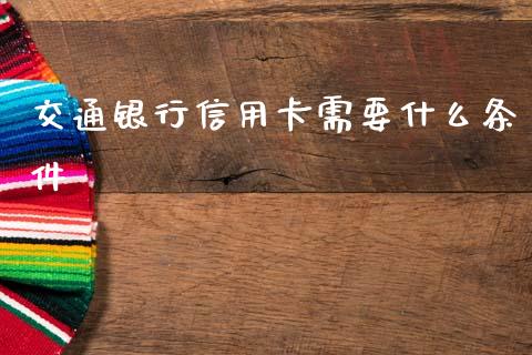交通银行信用卡需要什么条件_https://www.fansifence.com_国际期货_第1张