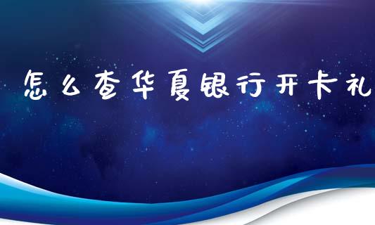 怎么查华夏银行开卡礼_https://www.fansifence.com_恒指交易时间_第1张