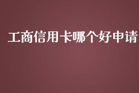 工商信用卡哪个好申请_https://www.fansifence.com_国际期货行情_第1张
