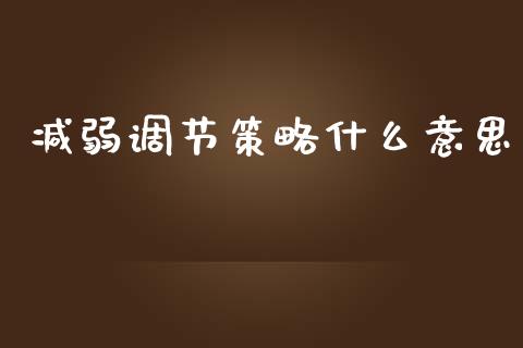 减弱调节策略什么意思_https://www.fansifence.com_中国国际期货_第1张