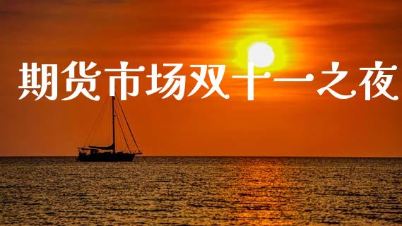 期货市场双十一之夜_https://www.fansifence.com_国际期货_第1张