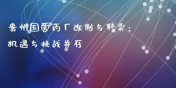 贵州国营药厂改制与转卖:机遇与挑战并存_国际期货_第1张_国际期货_中国国际期货_恒指交易时间_国际期货行情 贵州国营药厂改制与转卖:机遇与挑战并存_https://www.fansifence.com_国际期货_第1张
