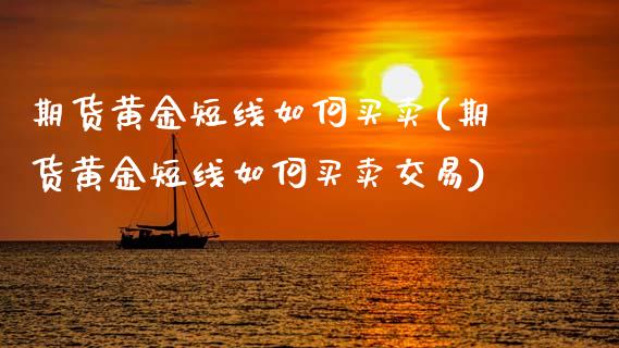 期货黄金短线如何买卖(期货黄金短线如何买卖交易)_https://www.fansifence.com_恒指交易时间_第1张