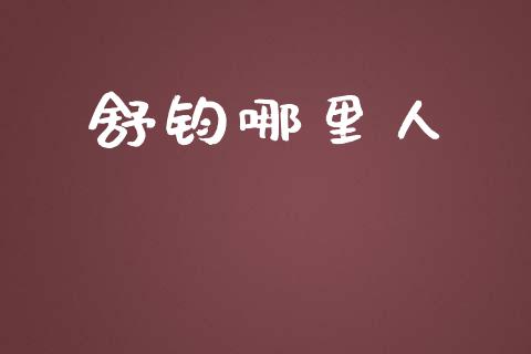 舒钧哪里人_https://www.fansifence.com_国际期货行情_第1张