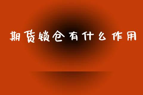 期货锁仓有什么作用_https://www.fansifence.com_国际期货行情_第1张