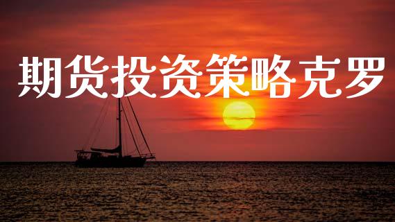 期货投资策略克罗_https://www.fansifence.com_恒指交易时间_第1张