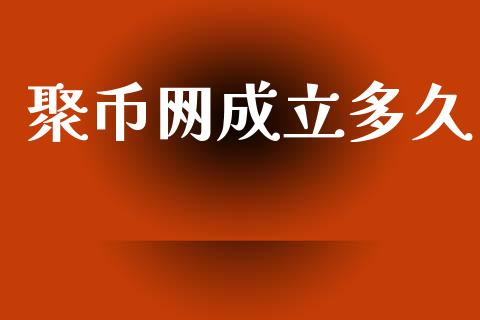 聚币网成立多久_https://www.fansifence.com_国际期货行情_第1张