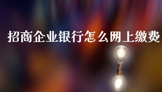 招商企业银行怎么网上缴费_https://www.fansifence.com_中国国际期货_第1张