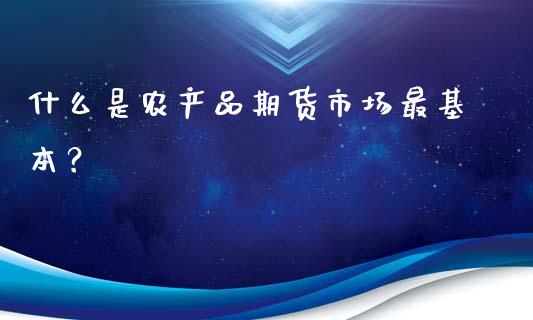 什么是农产品期货市场最基本？_https://www.fansifence.com_国际期货_第1张