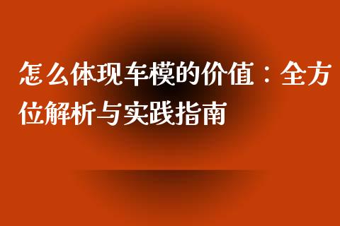 怎么体现车模的价值：全方位解析与实践指南_https://www.fansifence.com_国际期货行情_第1张