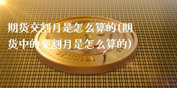 期货交割月是怎么算的(期货中的交割月是怎么算的)_https://www.fansifence.com_国际期货行情_第1张