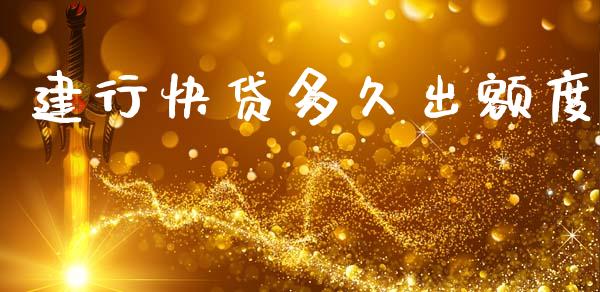 建行快贷多久出额度_https://www.fansifence.com_国际期货行情_第1张