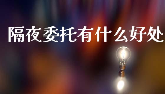 隔夜委托有什么好处_https://www.fansifence.com_中国国际期货_第1张