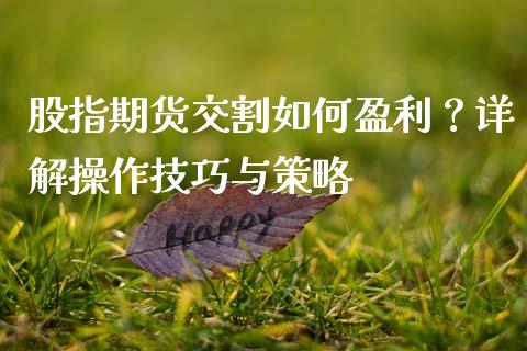 股指期货交割如何盈利？详解操作技巧与策略_https://www.fansifence.com_中国国际期货_第1张