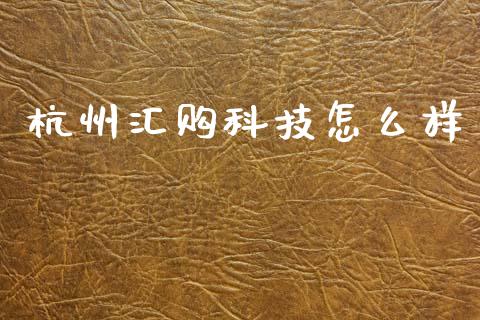 杭州汇购科技怎么样_https://www.fansifence.com_中国国际期货_第1张