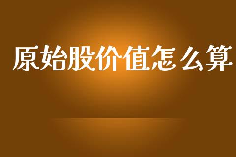 原始股价值怎么算_https://www.fansifence.com_国际期货_第1张