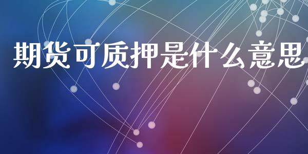 期货可质押是什么意思_国际期货行情_第1张_国际期货_中国国际期货_恒指交易时间_国际期货行情 期货可质押是什么意思_https://www.fansifence.com_国际期货行情_第1张