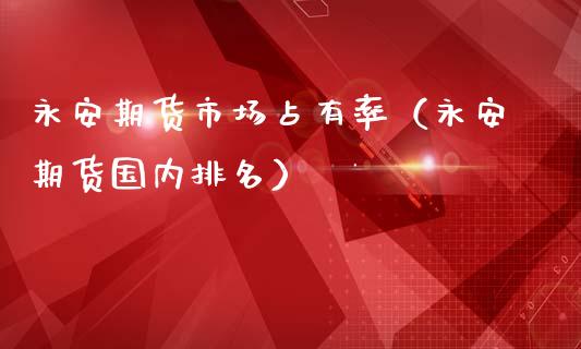 永安期货市场占有率（永安期货国内排名）_https://www.fansifence.com_国际期货行情_第1张