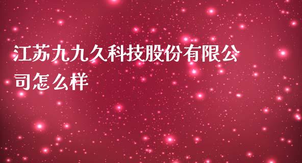 江苏九九久科技股份有限公司怎么样_https://www.fansifence.com_国际期货_第1张