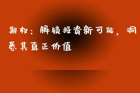期权：解锁投资新可能，洞悉其真正价值_https://www.fansifence.com_恒指交易时间_第1张