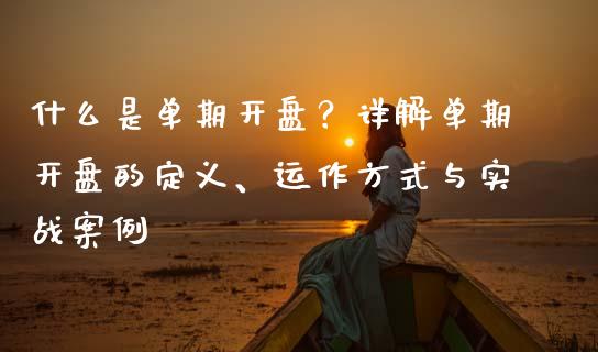 什么是单期开盘？详解单期开盘的定义、运作方式与实战案例_https://www.fansifence.com_国际期货行情_第1张