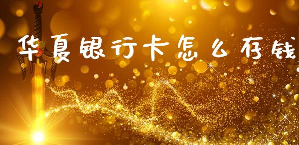 华夏银行卡怎么存钱_https://www.fansifence.com_国际期货_第1张