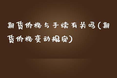 期货价格与手续有关吗(期货价格变动规定)_https://www.fansifence.com_国际期货_第1张