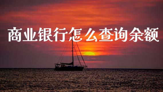 商业银行怎么查询余额_https://www.fansifence.com_中国国际期货_第1张