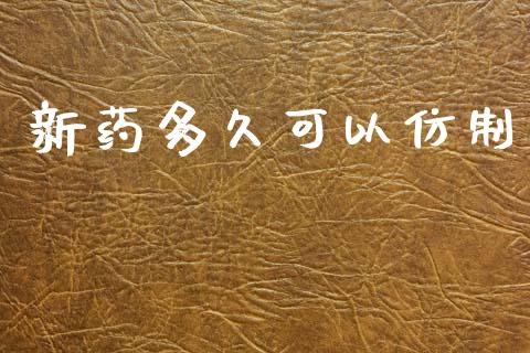新药多久可以仿制_https://www.fansifence.com_中国国际期货_第1张