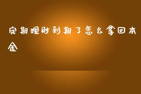 定期理财到期了怎么拿回本金_https://www.fansifence.com_国际期货行情_第1张