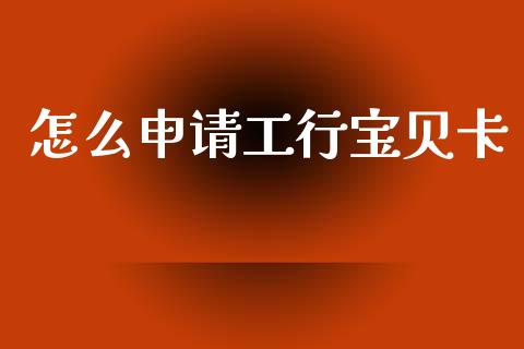 怎么申请工行宝贝卡_https://www.fansifence.com_中国国际期货_第1张