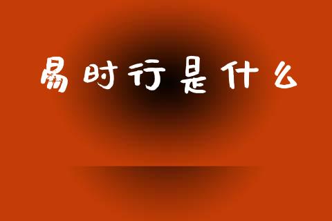 易时行是什么_https://www.fansifence.com_国际期货_第1张