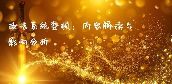 政法系统整顿：内容解读与影响分析_https://www.fansifence.com_国际期货_第1张
