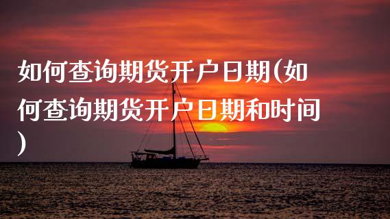 如何查询期货开户日期(如何查询期货开户日期和时间)_https://www.fansifence.com_国际期货_第1张
