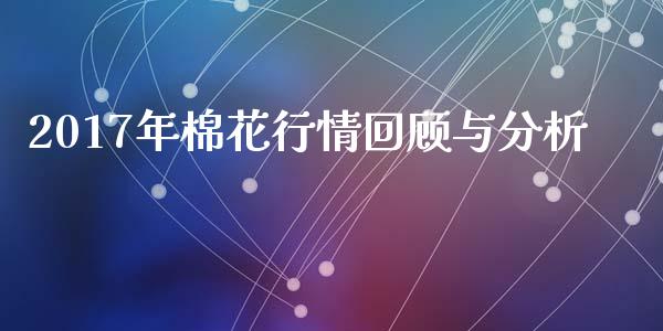 2017年棉花行情回顾与分析_https://www.fansifence.com_国际期货行情_第1张
