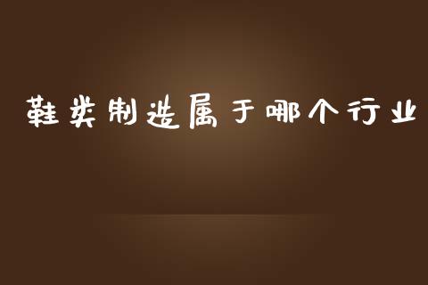 鞋类制造属于哪个行业_https://www.fansifence.com_恒指交易时间_第1张