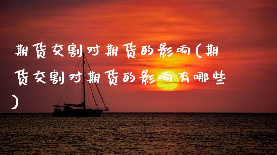 期货交割对期货的影响(期货交割对期货的影响有哪些)_https://www.fansifence.com_中国国际期货_第1张