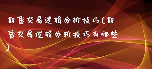 期货交易逻辑分析技巧(期货交易逻辑分析技巧有哪些)_https://www.fansifence.com_国际期货_第1张