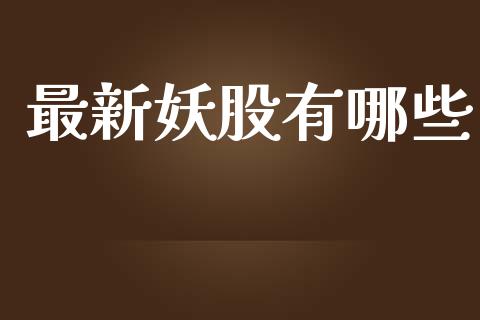 最新妖股有哪些_https://www.fansifence.com_恒指交易时间_第1张
