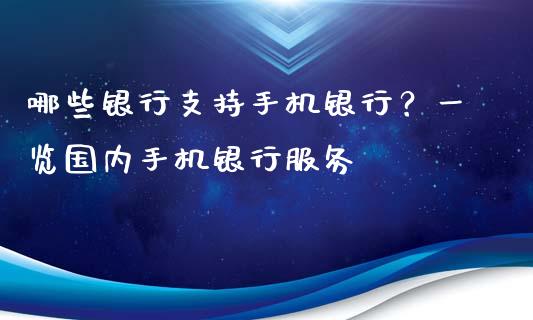哪些银行支持手机银行？一览国内手机银行服务_https://www.fansifence.com_国际期货_第1张