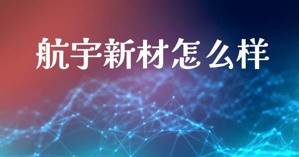 航宇新材怎么样_https://www.fansifence.com_恒指交易时间_第1张