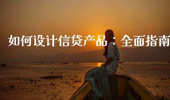 如何设计信贷产品：全面指南_https://www.fansifence.com_国际期货行情_第1张