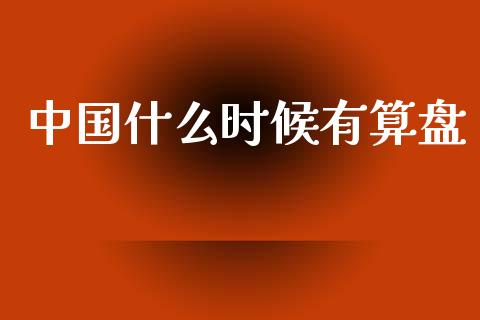 中国什么时候有算盘_https://www.fansifence.com_国际期货_第1张