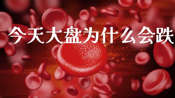 今天大盘为什么会跌_https://www.fansifence.com_中国国际期货_第1张