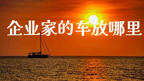 企业家的车放哪里_https://www.fansifence.com_中国国际期货_第1张