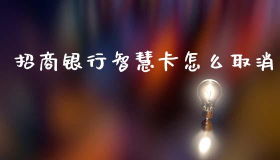 招商银行智慧卡怎么取消_https://www.fansifence.com_国际期货_第1张