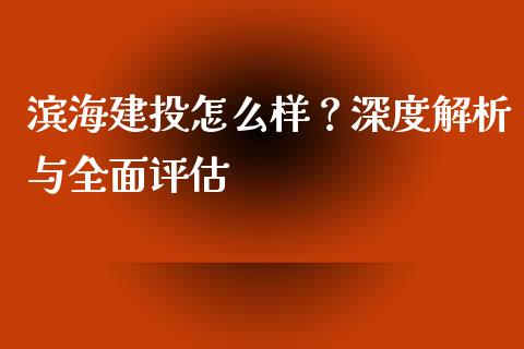 滨海建投怎么样？深度解析与全面评估_https://www.fansifence.com_中国国际期货_第1张