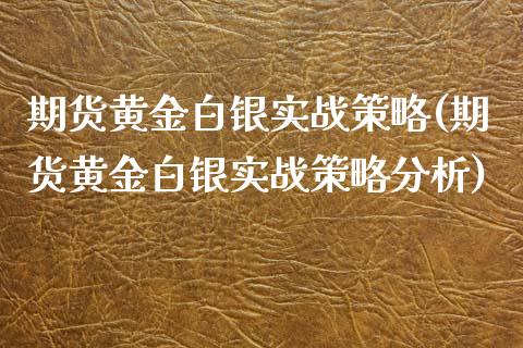 期货黄金白银实战策略(期货黄金白银实战策略分析)_https://www.fansifence.com_国际期货_第1张