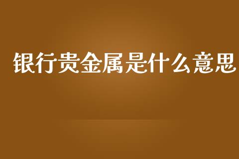 银行贵金属是什么意思_https://www.fansifence.com_中国国际期货_第1张